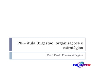 PE – Aula 3: gestão, organizações e estratégias Prof. Paulo FerraresiPegino 