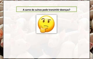 A carne de suínos pode transmitir doenças?
 