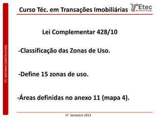 TTI-SISTEMASCONSTRUTIVOS
1º Semestre 2013
Curso Téc. em Transações Imobiliárias
-Classificação das Zonas de Uso.
-Define 15 zonas de uso.
-Áreas definidas no anexo 11 (mapa 4).
Lei Complementar 428/10
 