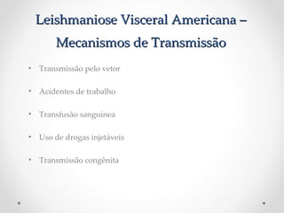 Leishmaniose Visceral Americana –Leishmaniose Visceral Americana –
Mecanismos de TransmissãoMecanismos de Transmissão
• Transmissão pelo vetor
• Acidentes de trabalho
• Transfusão sanguinea
• Uso de drogas injetáveis
• Transmissão congênita
 
