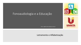 Fonoaudiologia e a Educação
Profa. Efigênia Alves Medeiros Amaral
Letramento e Alfabetização
 