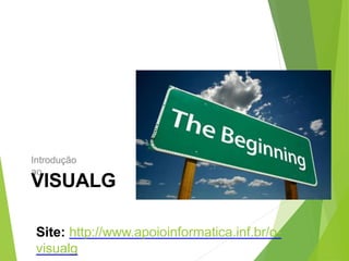 Introdução
ao
VISUALG
Site: http://www.apoioinformatica.inf.br/o-
visualg
 