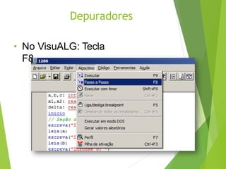 Depuradores
• No VisuALG: Tecla
F8.
 