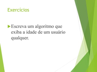 Exercícios
Escreva um algoritmo que
exiba a idade de um usuário
qualquer.
 