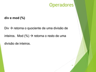 Operadores
59
div e mod (%)
Div  retorna o quociente de uma divisão de
inteiros. Mod (%)  retorna o resto de uma
divisão de inteiros.
 