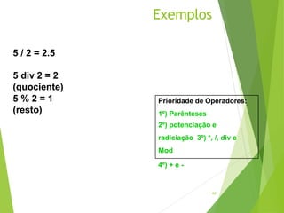 Exemplos
60
5 / 2 = 2.5
5 div 2 = 2
(quociente)
5 % 2 = 1
(resto)
Prioridade de Operadores:
1º) Parênteses
2º) potenciação e
radiciação 3º) *, /, div e
Mod
4º) + e -
 