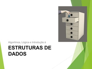 Algoritmos, Lógica e Introdução à
ESTRUTURAS DE
DADOS
 