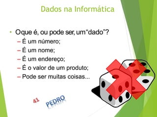 Dados na Informática
• Oque é, ou pode ser,um“dado”?
– É um número;
– É um nome;
– É um endereço;
– É o valor de um produto;
– Pode ser muitas coisas...
 