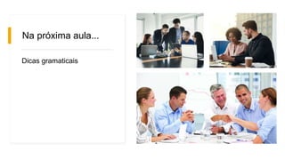 Na próxima aula...
Dicas gramaticais
 