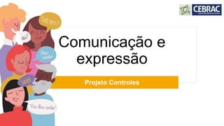 Comunicação e
expressão
Projeto Controles
 
