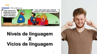 Níveis de linguagem
X
Vícios de linguagem
4
 
