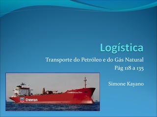 Transporte do Petróleo e do Gás Natural
                            Pág 118 a 135

                          Simone Kayano
 