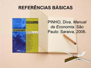 25
REFERÊNCIAS BÁSICAS
PINHO, Diva. Manual
de Economia. São
Paulo: Saraiva, 2006.
 