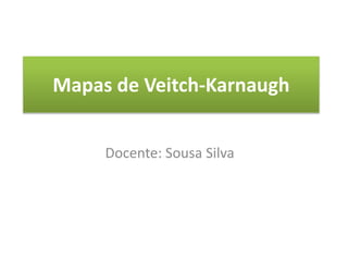 Mapas de Veitch-Karnaugh
Docente: Sousa Silva
 