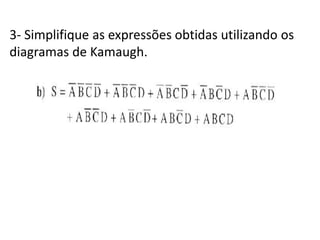 3- Simplifique as expressões obtidas utilizando os
diagramas de Kamaugh.
 