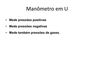 Manômetro em U
• Mede pressões positivas
• Mede pressões negativas
• Mede também pressões de gases.
 