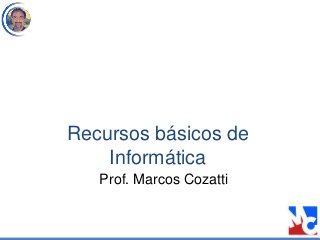 Recursos básicos de
Informática
Prof. Marcos Cozatti
 