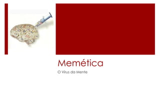 Memética
O Vírus da Mente
 