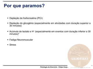  Depleção da fosfocreatina ( PCr)  Depleção do glicogênio (especialmente em atividades com duração superior a 30 minutos)  Acúmulo de lactato e H +  (especialmente em eventos com duração inferior a 30 minutos)*  Fadiga Neuromuscular   Stress Por que paramos? 
