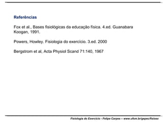 Referências Fox et al., Bases fisiológicas da educação física. 4.ed. Guanabara Koogan, 1991. Powers, Howley. Fisiologia do exercício. 3.ed. 2000 Bergstrom et al, Acta Physiol Scand 71:140, 1967 