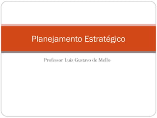 Planejamento Estratégico
Professor Luiz Gustavo de Mello

 