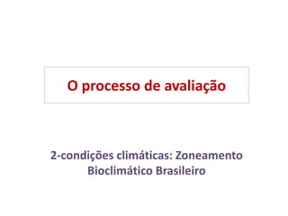 O processo de avaliação
2-condições climáticas: Zoneamento
Bioclimático Brasileiro
 