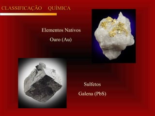 CLASSIFICAÇÃOCLASSIFICAÇÃO QUÍMICAQUÍMICA
Elementos Nativos
Ouro (Au)
Sulfetos
Galena (PbS)
 