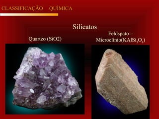 CLASSIFICAÇÃOCLASSIFICAÇÃO QUÍMICAQUÍMICA
Silicatos
Quartzo (SiO2)
Feldspato –
Microclínio(KAlSi3
O8
)
 