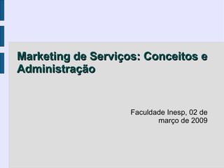 Marketing de Serviços: Conceitos e
Administração


                    Faculdade Inesp, 02 de
                           março de 2009
 