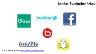 Ideias Evolucionárias
FONTE: APPSFORGOOD (http://www.appsforgood.org/)
 
