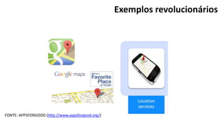 Exemplos revolucionários
FONTE: APPSFORGOOD (http://www.appsforgood.org/)
 