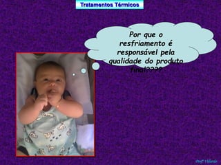 Tratamentos Térmicos 
Profº Villardo 
Por que o 
resfriamento é 
responsável pela 
qualidade do produto 
final???? 
 