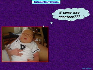 Tratamentos Térmicos 
Profº Villardo 
E como isso 
acontece??? 
? 
 