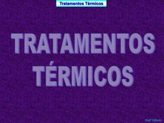 Tratamentos Térmicos 
Profº Villardo 
 