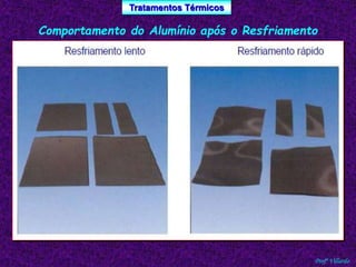Tratamentos Térmicos 
Comportamento do Alumínio após o Resfriamento 
Profº Villardo 
 