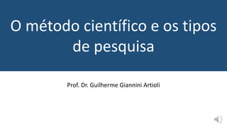 O método científico e os tipos
de pesquisa
Prof. Dr. Guilherme Giannini Artioli
 