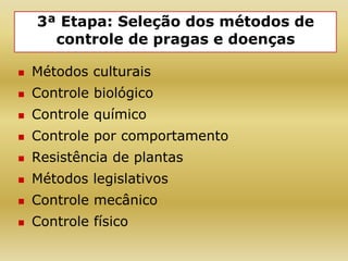 3ª Etapa: Seleção dos métodos de
controle de pragas e doenças
 Métodos culturais
 Controle biológico
 Controle químico
 Controle por comportamento
 Resistência de plantas
 Métodos legislativos
 Controle mecânico
 Controle físico
 