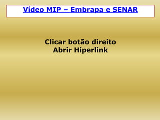 Vídeo MIP – Embrapa e SENAR
Clicar botão direito
Abrir Hiperlink
 
