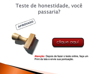 Atenção: Depois de fazer o teste online, faça um
Print da tela e envie sua pontuação.
 