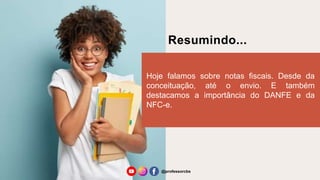 Resumindo...
Hoje falamos sobre notas fiscais. Desde da
conceituação, até o envio. E também
destacamos a importância do DANFE e da
NFC-e.
@professorcbs
 