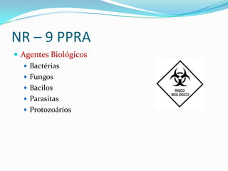 NR – 9 PPRA
 Agentes Biológicos
    Bactérias
    Fungos
    Bacilos
    Parasitas
    Protozoários
 