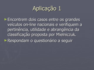 Aplicação 1 Encontrem dois casos entre os grandes veículos on-line nacionais e verifiquem a pertinência, utilidade e abrangência da classificação proposta por Mielniczuk.  Respondam o questionário a seguir 