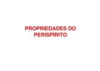PROPRIEDADES DOPROPRIEDADES DO
PERISPÍRITOPERISPÍRITOPERISPÍRITOPERISPÍRITO
 