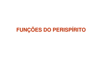 FUNÇÕES DO PERISPÍRITOFUNÇÕES DO PERISPÍRITO
 