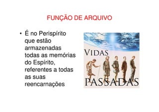 FUNÇÃO DE ARQUIVOFUNÇÃO DE ARQUIVO
• É no Perispírito
que estão
armazenadas
todas as memóriastodas as memórias
do Espírito,
referentes a todas
as suas
reencarnações
 
