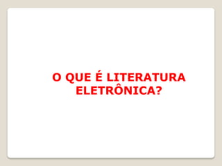 O QUE É LITERATURA
   ELETRÔNICA?
 