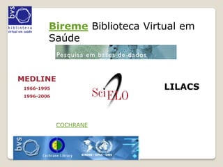 Bireme Biblioteca Virtual em
         Saúde



MEDLINE
 1966-1995                     LILACS
 1996-2006




             COCHRANE
 
