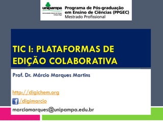 TIC I: PLATAFORMAS DE
EDIÇÃO COLABORATIVA
Prof. Dr. Márcio Marques Martins
http://digichem.org
/digimarcio
marciomarques@unipampa.edu.br
 