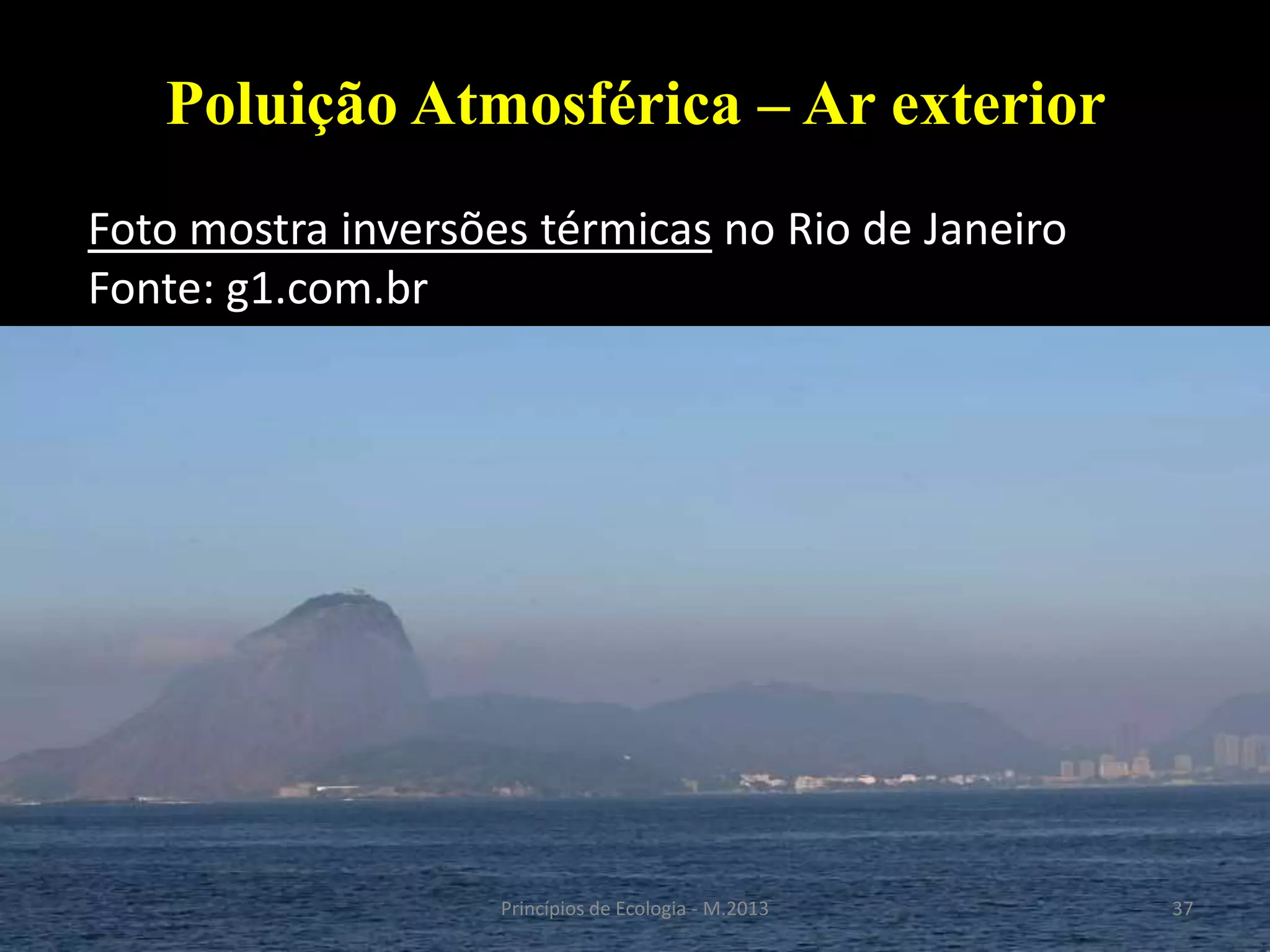 37Princípios de Ecologia - M.2013
Poluição Atmosférica – Ar exterior
Foto mostra inversões térmicas no Rio de Janeiro
Fonte: g1.com.br
 