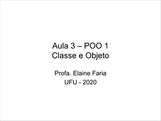 Aula 3 – POO 1
Classe e Objeto
Profa. Elaine Faria
UFU - 2020
 